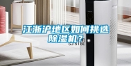 江浙沪地区如何挑选除湿机？
