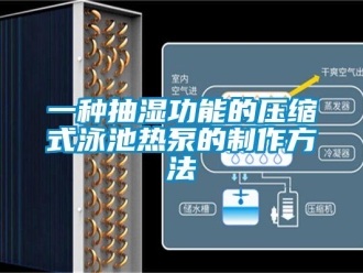 企业新闻一种抽湿功能的压缩式泳池热泵的制作方法