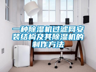 行业新闻一种除湿机过滤网安装结构及其除湿机的制作方法