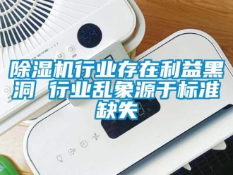 企业新闻除湿机行业存在利益黑洞 行业乱象源于标准缺失