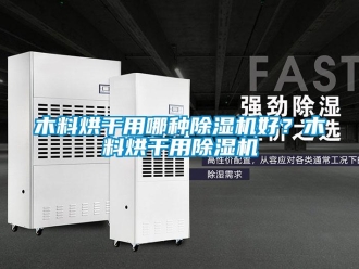 行业新闻木料烘干用哪种除湿机好？木料烘干用除湿机