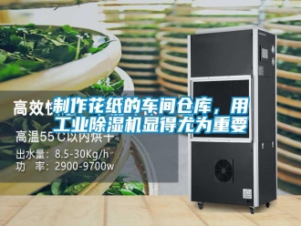 知识百科制作花纸的车间仓库，用工业除湿机显得尤为重要