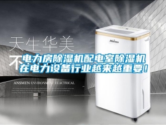 企业新闻电力房除湿机配电室除湿机在电力设备行业越来越重要！