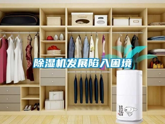 企业新闻除湿机发展陷入困境