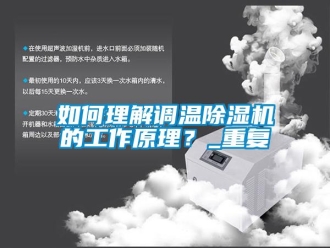 行业新闻如何理解调温除湿机的工作原理？_重复