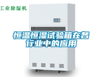 知识百科恒温恒湿试验箱在各行业中的应用