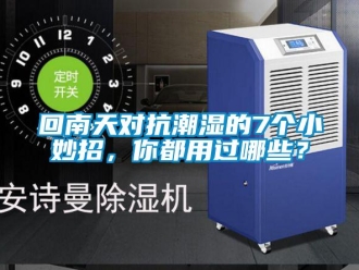 行业新闻回南天对抗潮湿的7个小妙招，你都用过哪些？