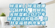 除湿机／除湿器哪个品牌好，如何购买除湿机2022年除湿器选购指南，提升幸福感的小家电