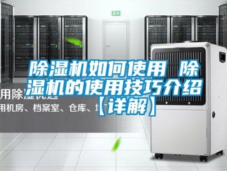 行业新闻除湿机如何使用 除湿机的使用技巧介绍【详解】