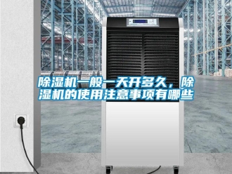 企业新闻除湿机一般一天开多久，除湿机的使用注意事项有哪些