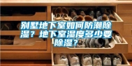 别墅地下室如何防潮除湿？地下室湿度多少要除湿？