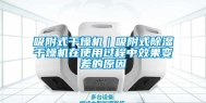 吸附式干燥机｜吸附式除湿干燥机在使用过程中效果变差的原因
