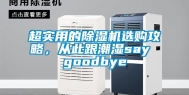 超实用的除湿机选购攻略，从此跟潮湿say goodbye