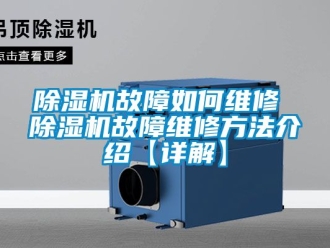 行业新闻除湿机故障如何维修 除湿机故障维修方法介绍【详解】