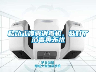 知识百科移动式喷雾消毒机，选对了消毒再无忧