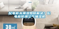 配电柜太潮湿如何解决？配电柜防潮空气抽湿机