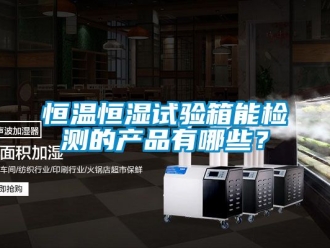 知识百科恒温恒湿试验箱能检测的产品有哪些？