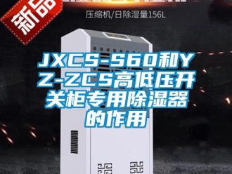 企业新闻JXCS-S60和YZ-ZCS高低压开关柜专用除湿器的作用