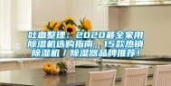 吐血整理：2020最全家用除湿机选购指南，15款热销除湿机／除湿器品牌推荐！