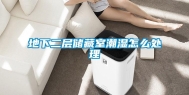 地下二层储藏室潮湿怎么处理