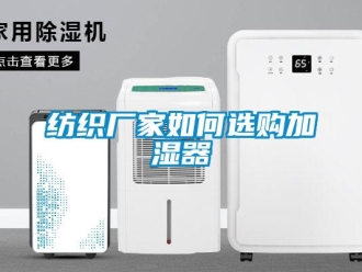 常见问题纺织厂家如何选购加湿器
