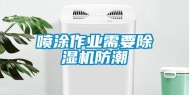 喷涂作业需要除湿机防潮