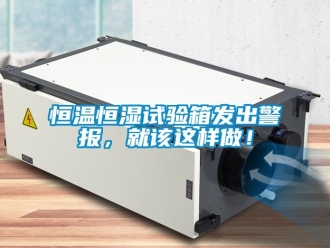 知识百科恒温恒湿试验箱发出警报，就该这样做！