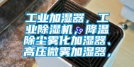 工业加湿器，工业除湿机，降温除尘雾化加湿器、高压微雾加湿器，