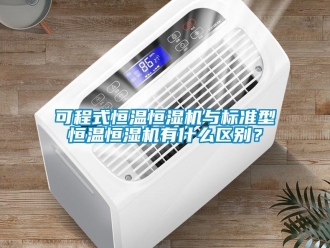 知识百科可程式恒温恒湿机与标准型恒温恒湿机有什么区别？