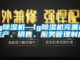 企业新闻lg除湿机—lg除湿机完善的生产、销售、服务管理制度