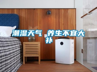 企业新闻潮湿天气 养生不宜大补