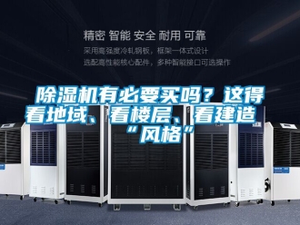 行业新闻除湿机有必要买吗？这得看地域、看楼层、看建造“风格”