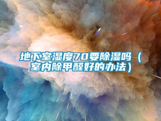 企业新闻地下室湿度70要除湿吗（室内除甲醛好的办法）