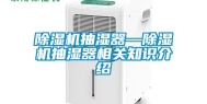 除湿机抽湿器—除湿机抽湿器相关知识介绍