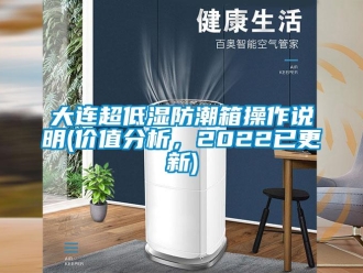 企业新闻大连超低湿防潮箱操作说明(价值分析，2022已更新)