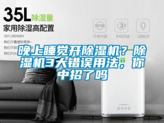 行业新闻晚上睡觉开除湿机？除湿机3大错误用法，你中招了吗