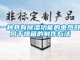 企业新闻一种具有除湿功能的电热鼓风干燥箱的制作方法