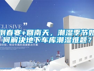 企业新闻倒春寒+回南天，潮湿季节如何解决地下车库潮湿难题？