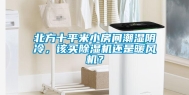 北方十平米小房间潮湿阴冷，该买除湿机还是暖风机？