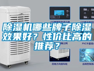 行业新闻除湿机哪些牌子除湿效果好？性价比高的推荐？