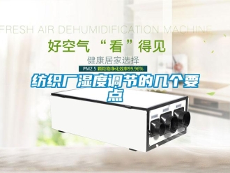 企业新闻纺织厂湿度调节的几个要点