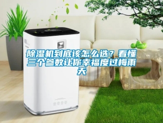 企业新闻除湿机到底该怎么选？看懂三个参数让你幸福度过梅雨天