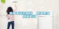 竞争不谈价格战  除湿市场提前启动