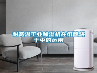 行业新闻耐高温工业除湿机在纸管烘干中的运用