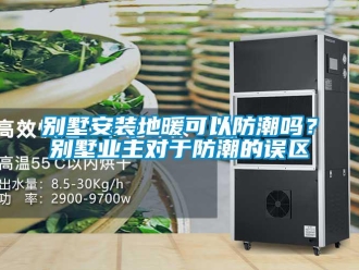 企业新闻别墅安装地暖可以防潮吗？别墅业主对于防潮的误区