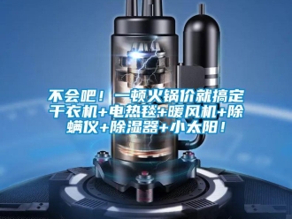 企业新闻不会吧！一顿火锅价就搞定干衣机+电热毯+暖风机+除螨仪+除湿器+小太阳！
