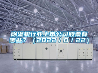 行业新闻除湿机行业上市公司股票有哪些？（2022／8／22）