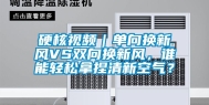 硬核视频｜单向换新风VS双向换新风，谁能轻松拿捏清新空气？