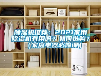 行业新闻除湿机推荐：2021家用除湿机有用吗？如何选购？（家庭电器必修课）