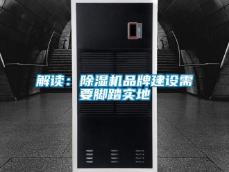 行业新闻解读：除湿机品牌建设需要脚踏实地